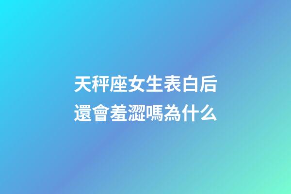 天秤座女生表白后還會羞澀嗎為什么