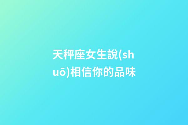 天秤座女生說(shuō)相信你的品味-第1張-星座運(yùn)勢(shì)-玄機(jī)派