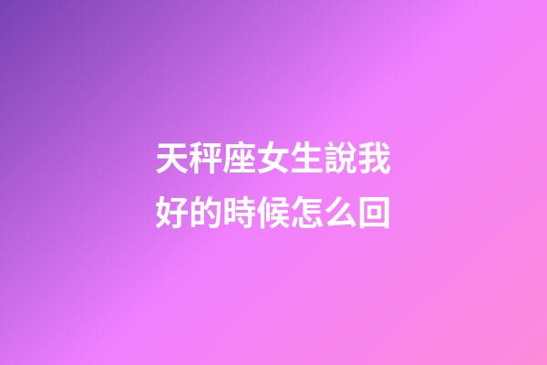 天秤座女生說我好的時候怎么回-第1張-星座運勢-玄機派