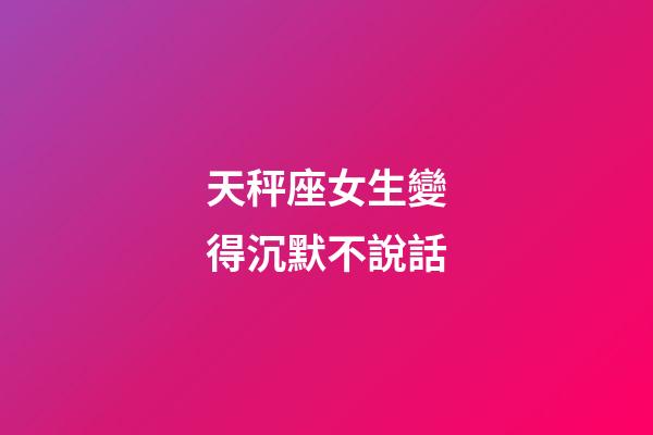 天秤座女生變得沉默不說話-第1張-星座運勢-玄機派