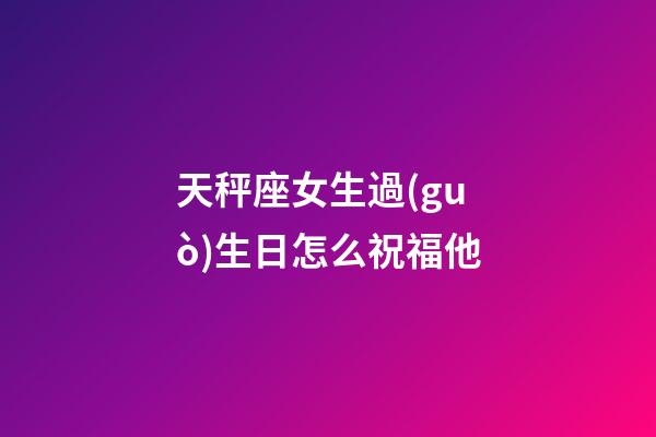 天秤座女生過(guò)生日怎么祝福他-第1張-星座運(yùn)勢(shì)-玄機(jī)派