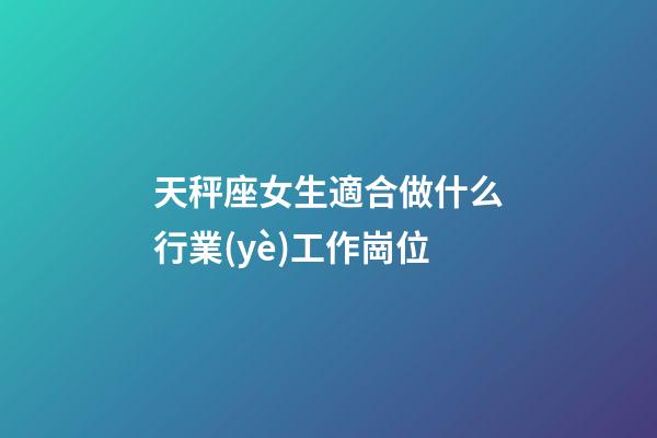 天秤座女生適合做什么行業(yè)工作崗位-第1張-星座運勢-玄機派