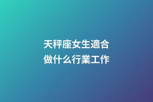 天秤座女生適合做什么行業工作-第1張-星座運勢-玄機派