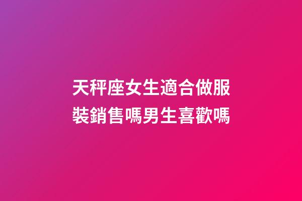 天秤座女生適合做服裝銷售嗎男生喜歡嗎