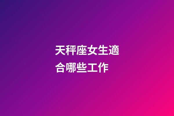 天秤座女生適合哪些工作-第1張-星座運勢-玄機派