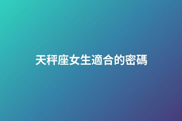 天秤座女生適合的密碼-第1張-星座運(yùn)勢(shì)-玄機(jī)派