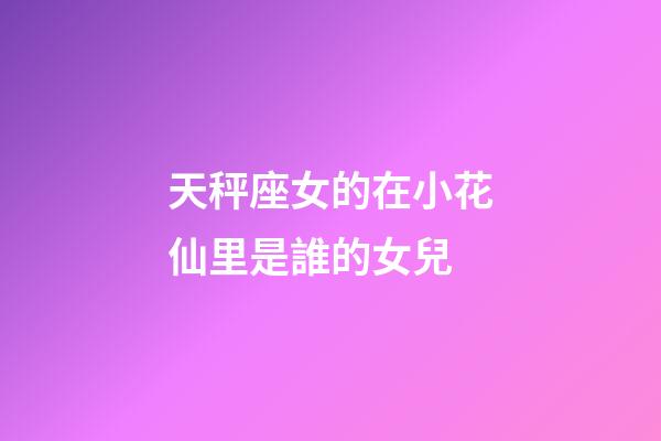 天秤座女的在小花仙里是誰的女兒