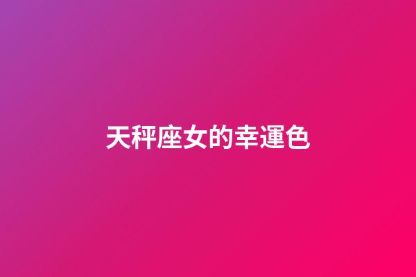 天秤座女的幸運色-第1張-星座運勢-玄機派