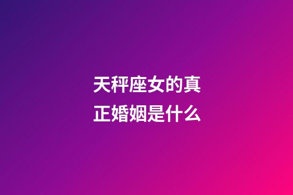 天秤座女的真正婚姻是什么-第1張-星座運勢-玄機(jī)派
