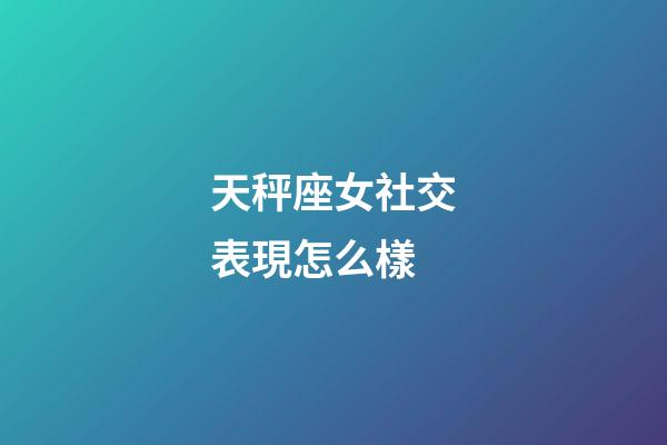天秤座女社交表現怎么樣-第1張-星座運勢-玄機派