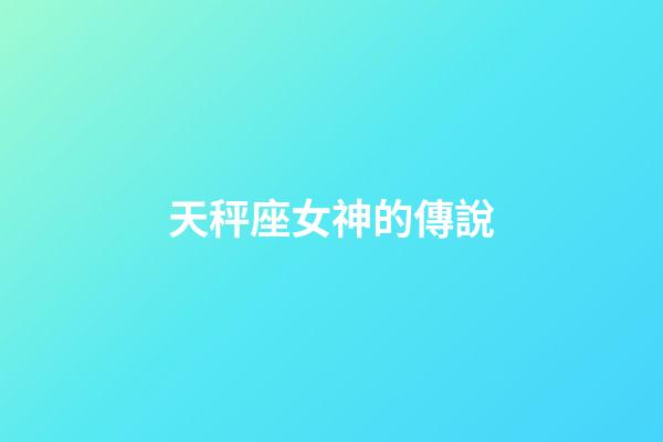天秤座女神的傳說-第1張-星座運勢-玄機派