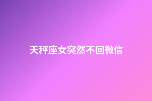 天秤座女突然不回微信-第1張-星座運(yùn)勢(shì)-玄機(jī)派