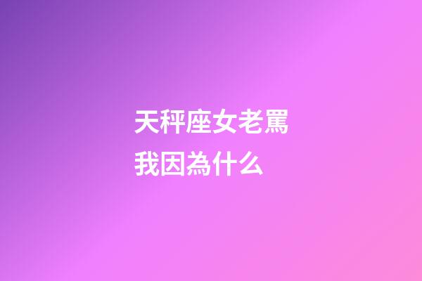 天秤座女老罵我因為什么-第1張-星座運勢-玄機派
