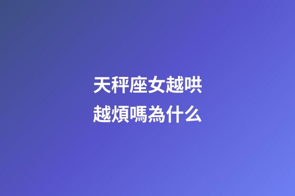 天秤座女越哄越煩嗎為什么-第1張-星座運勢-玄機派