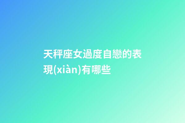 天秤座女過度自戀的表現(xiàn)有哪些