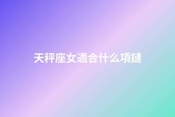 天秤座女適合什么項鏈-第1張-星座運勢-玄機派