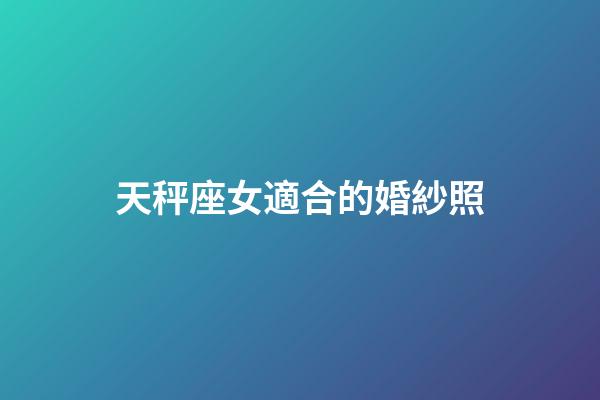 天秤座女適合的婚紗照-第1張-星座運勢-玄機派