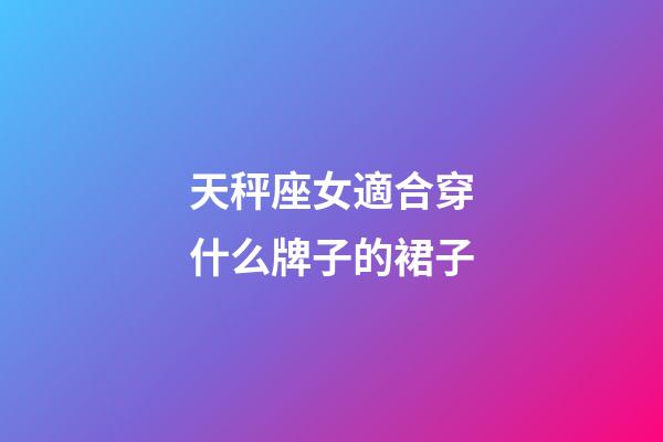 天秤座女適合穿什么牌子的裙子-第1張-星座運勢-玄機派