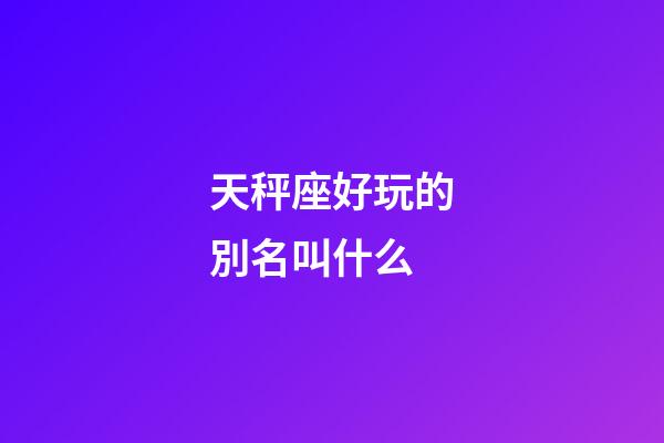天秤座好玩的別名叫什么-第1張-星座運(yùn)勢-玄機(jī)派