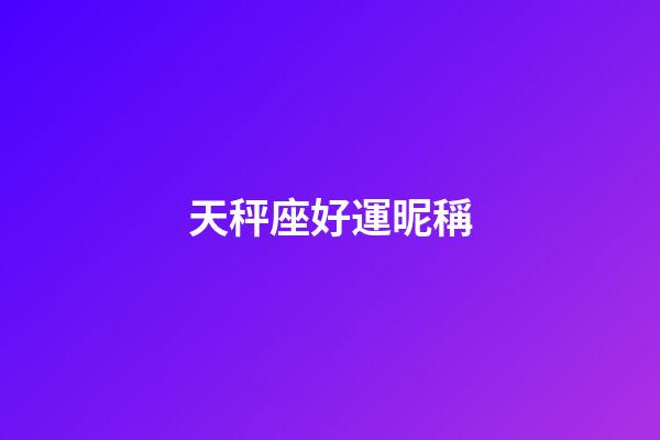 天秤座好運昵稱-第1張-星座運勢-玄機派