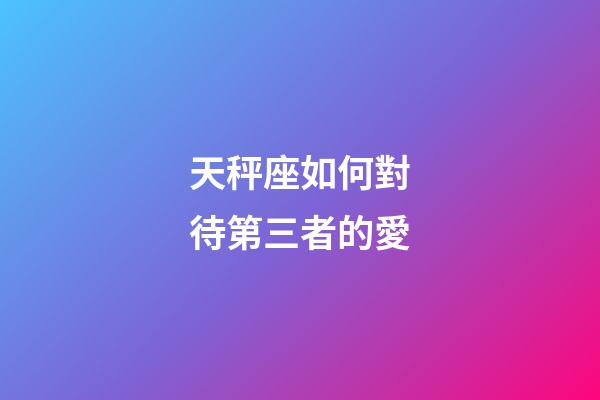 天秤座如何對待第三者的愛-第1張-星座運勢-玄機派