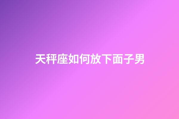 天秤座如何放下面子男-第1張-星座運(yùn)勢(shì)-玄機(jī)派