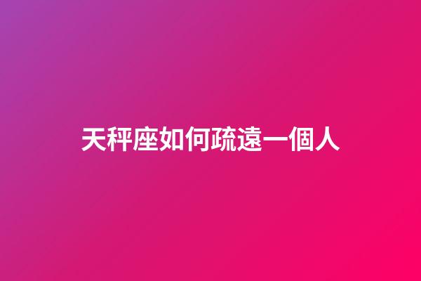 天秤座如何疏遠一個人-第1張-星座運勢-玄機派