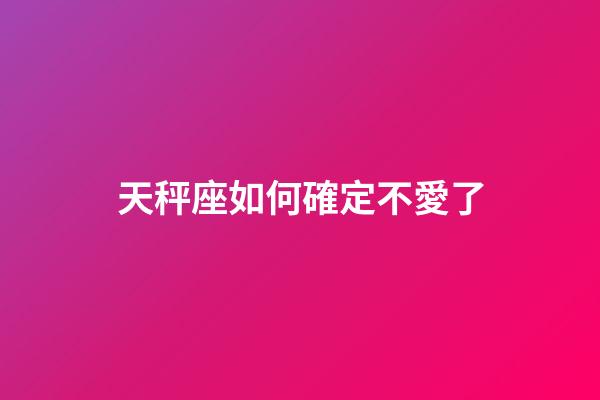 天秤座如何確定不愛了-第1張-星座運勢-玄機派