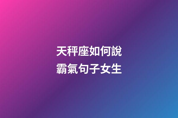 天秤座如何說霸氣句子女生-第1張-星座運勢-玄機派