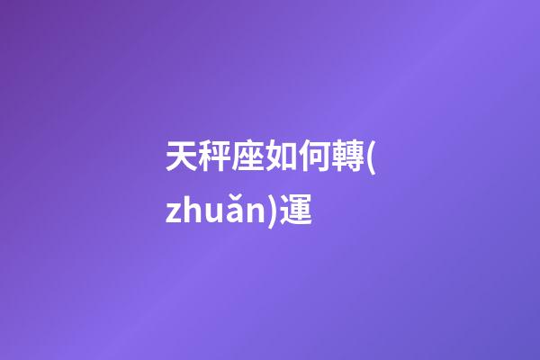 天秤座如何轉(zhuǎn)運-第1張-星座運勢-玄機派