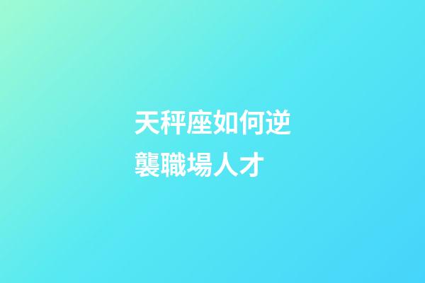 天秤座如何逆襲職場人才-第1張-星座運勢-玄機派