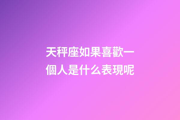 天秤座如果喜歡一個人是什么表現呢-第1張-星座運勢-玄機派