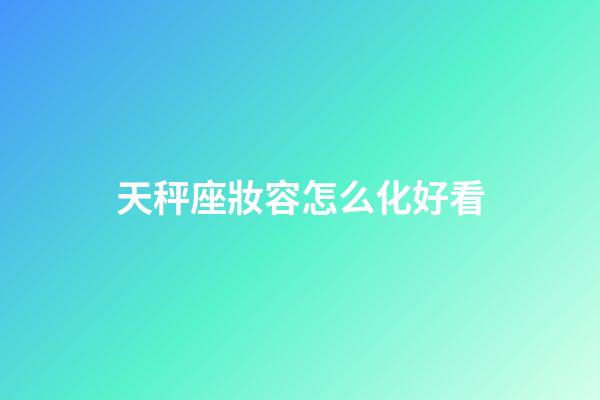 天秤座妝容怎么化好看