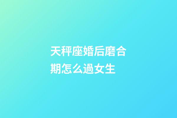 天秤座婚后磨合期怎么過女生-第1張-星座運勢-玄機(jī)派