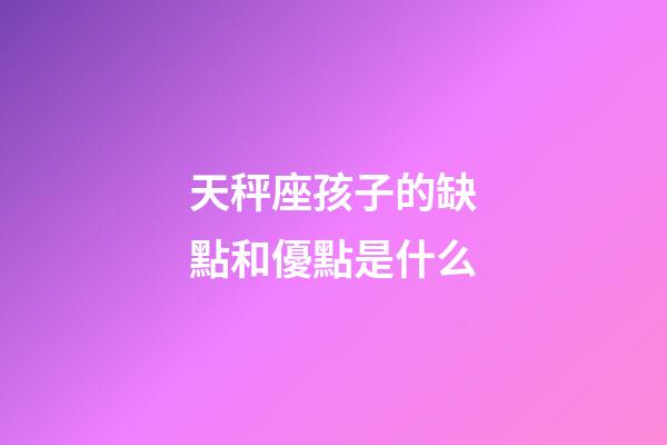 天秤座孩子的缺點和優點是什么-第1張-星座運勢-玄機派