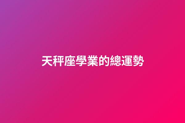 天秤座學業的總運勢-第1張-星座運勢-玄機派