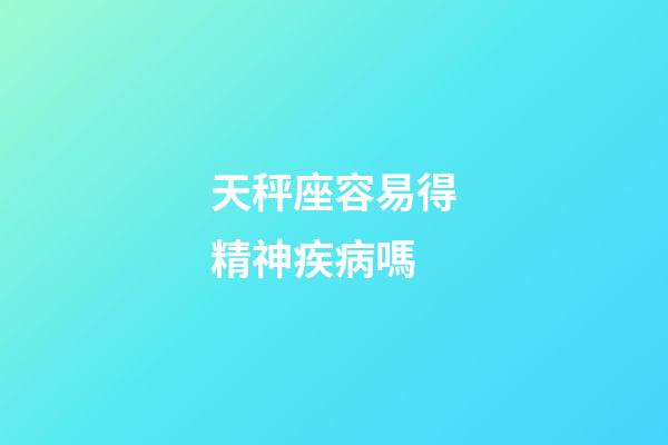 天秤座容易得精神疾病嗎-第1張-星座運勢-玄機派