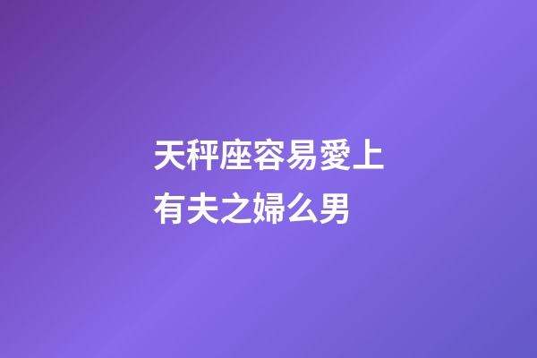 天秤座容易愛上有夫之婦么男-第1張-星座運勢-玄機派