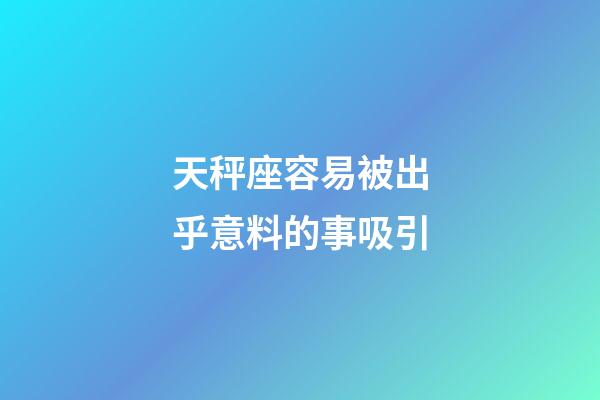 天秤座容易被出乎意料的事吸引-第1張-星座運勢-玄機派