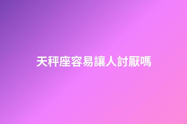 天秤座容易讓人討厭嗎-第1張-星座運勢-玄機派