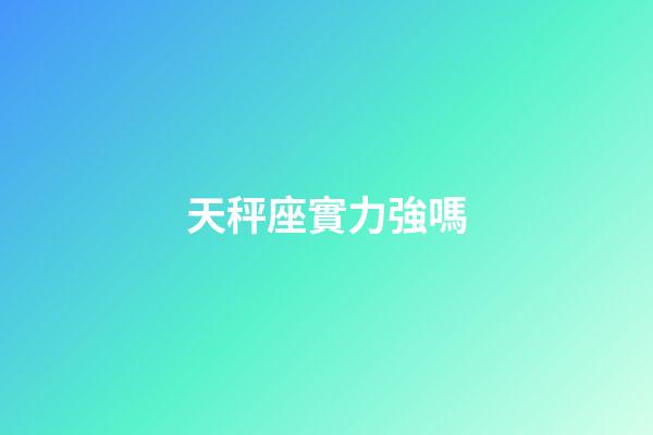 天秤座實力強嗎-第1張-星座運勢-玄機派