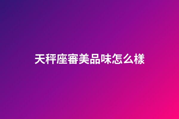 天秤座審美品味怎么樣-第1張-星座運(yùn)勢(shì)-玄機(jī)派