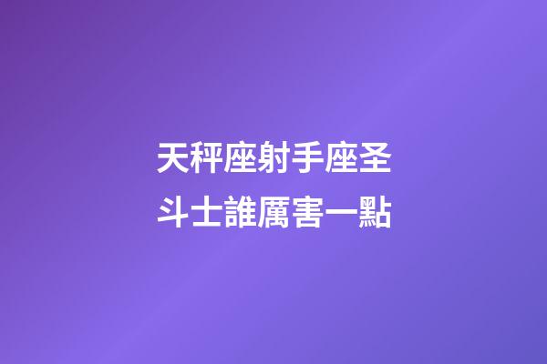 天秤座射手座圣斗士誰厲害一點-第1張-星座運勢-玄機派