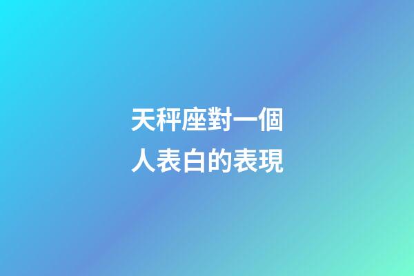 天秤座對一個人表白的表現-第1張-星座運勢-玄機派