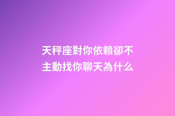 天秤座對你依賴卻不主動找你聊天為什么-第1張-星座運勢-玄機派