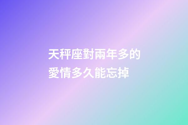 天秤座對兩年多的愛情多久能忘掉-第1張-星座運勢-玄機派