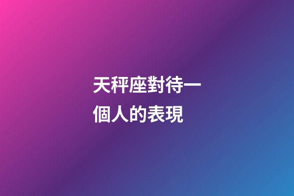 天秤座對待一個人的表現-第1張-星座運勢-玄機派