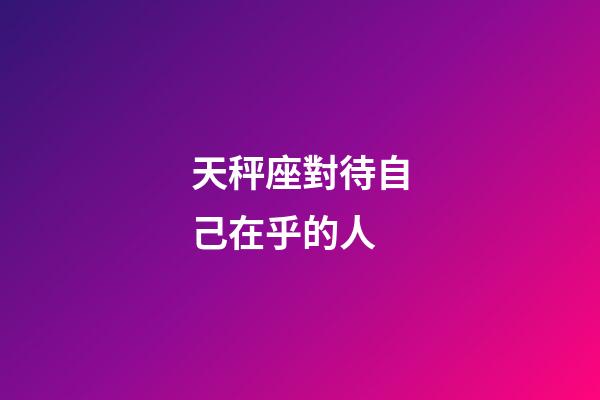 天秤座對待自己在乎的人-第1張-星座運勢-玄機派