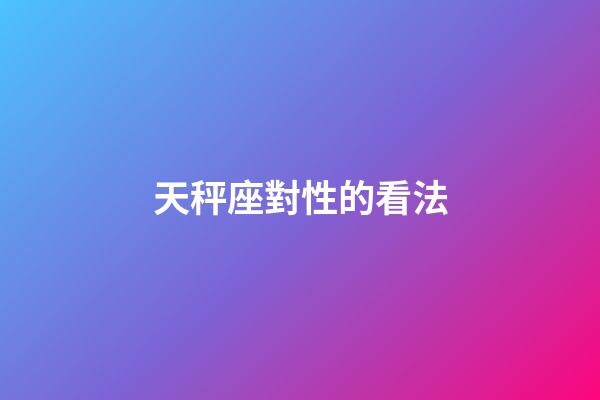 天秤座對性的看法-第1張-星座運勢-玄機派