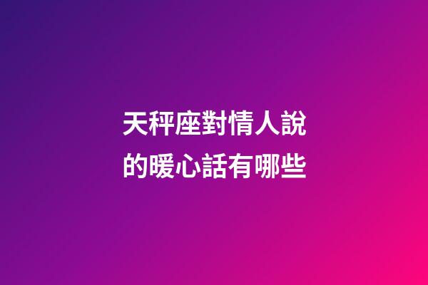 天秤座對情人說的暖心話有哪些-第1張-星座運勢-玄機派